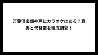 万葉倶楽部神戸にカラオケはある？真実と代替案を徹底調査！