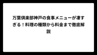 万葉倶楽部神戸の食事メニューが凄すぎる！料理の種類から料金まで徹底解説