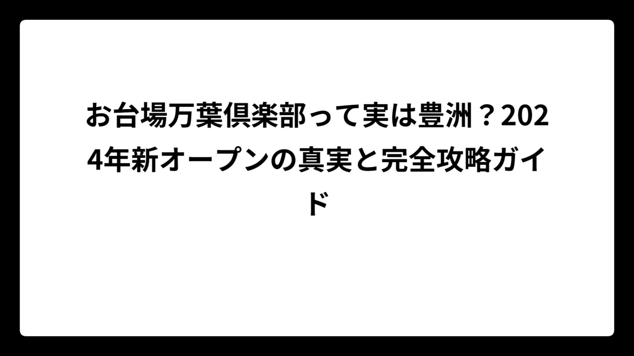 お台場万葉倶楽部って実は豊洲？2024年新オープンの真実と完全攻略ガイド