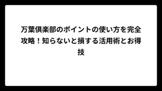 万葉倶楽部のポイントの使い方を完全攻略！知らないと損する活用術とお得技