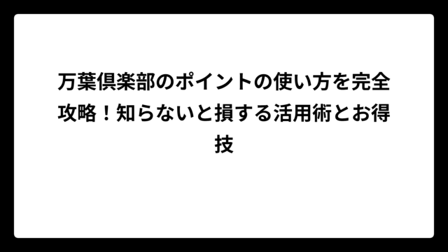 万葉倶楽部のポイントの使い方を完全攻略！知らないと損する活用術とお得技