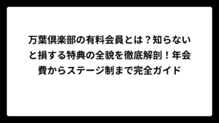 万葉倶楽部の有料会員とは？知らないと損する特典の全貌を徹底解剖！年会費からステージ制まで完全ガイド