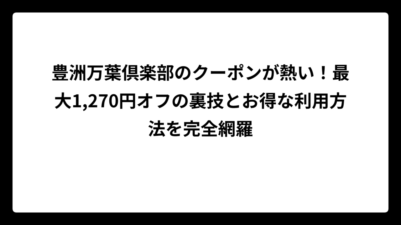 豊洲万葉倶楽部のクーポンが熱い！最大1,270円オフの裏技とお得な利用方法を完全網羅