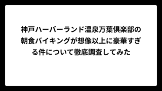 神戸ハーバーランド温泉万葉倶楽部の朝食バイキングが想像以上に豪華すぎる件について徹底調査してみた