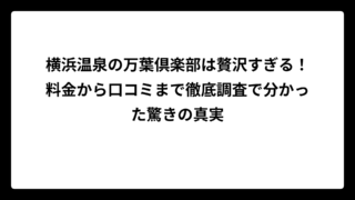 横浜温泉の万葉倶楽部は贅沢すぎる！料金から口コミまで徹底調査で分かった驚きの真実