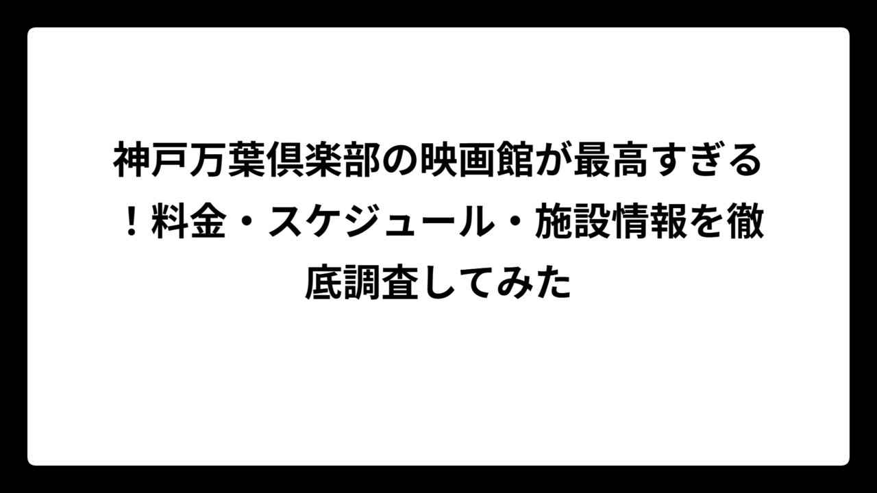 神戸万葉倶楽部の映画館が最高すぎる！料金・スケジュール・施設情報を徹底調査してみた