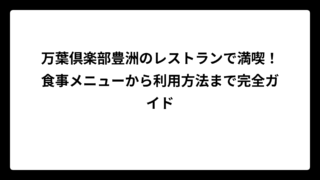 万葉倶楽部豊洲のレストランで満喫！食事メニューから利用方法まで完全ガイド