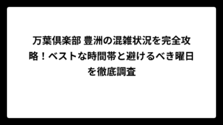 万葉倶楽部 豊洲の混雑状況を完全攻略！ベストな時間帯と避けるべき曜日を徹底調査