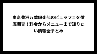 東京豊洲万葉倶楽部のビュッフェを徹底調査！料金からメニューまで知りたい情報全まとめ
