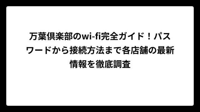 万葉倶楽部のwi-fi完全ガイド！パスワードから接続方法まで各店舗の最新情報を徹底調査