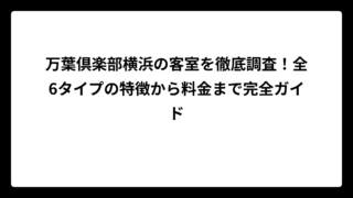 万葉倶楽部横浜の客室を徹底調査！全6タイプの特徴から料金まで完全ガイド