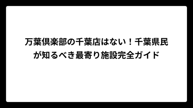 万葉倶楽部の千葉店はない！千葉県民が知るべき最寄り施設完全ガイド