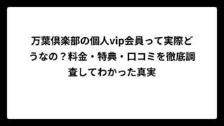 万葉倶楽部の個人vip会員って実際どうなの？料金・特典・口コミを徹底調査してわかった真実
