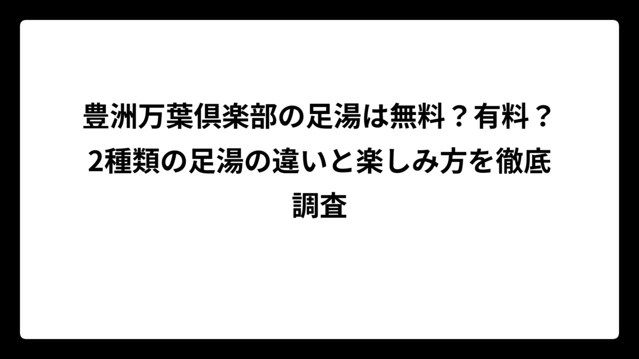 豊洲万葉倶楽部の足湯は無料？有料？2種類の足湯の違いと楽しみ方を徹底調査