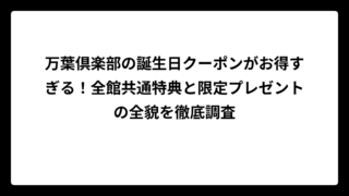 万葉倶楽部の誕生日クーポンがお得すぎる！全館共通特典と限定プレゼントの全貌を徹底調査