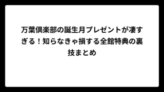 万葉倶楽部の誕生月プレゼントが凄すぎる！知らなきゃ損する全館特典の裏技まとめ
