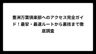 豊洲万葉倶楽部へのアクセス完全ガイド！最安・最速ルートから裏技まで徹底調査