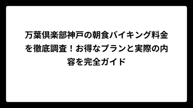 万葉倶楽部神戸の朝食バイキング料金を徹底調査！お得なプランと実際の内容を完全ガイド