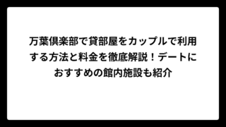 万葉倶楽部で貸部屋をカップルで利用する方法と料金を徹底解説！デートにおすすめの館内施設も紹介