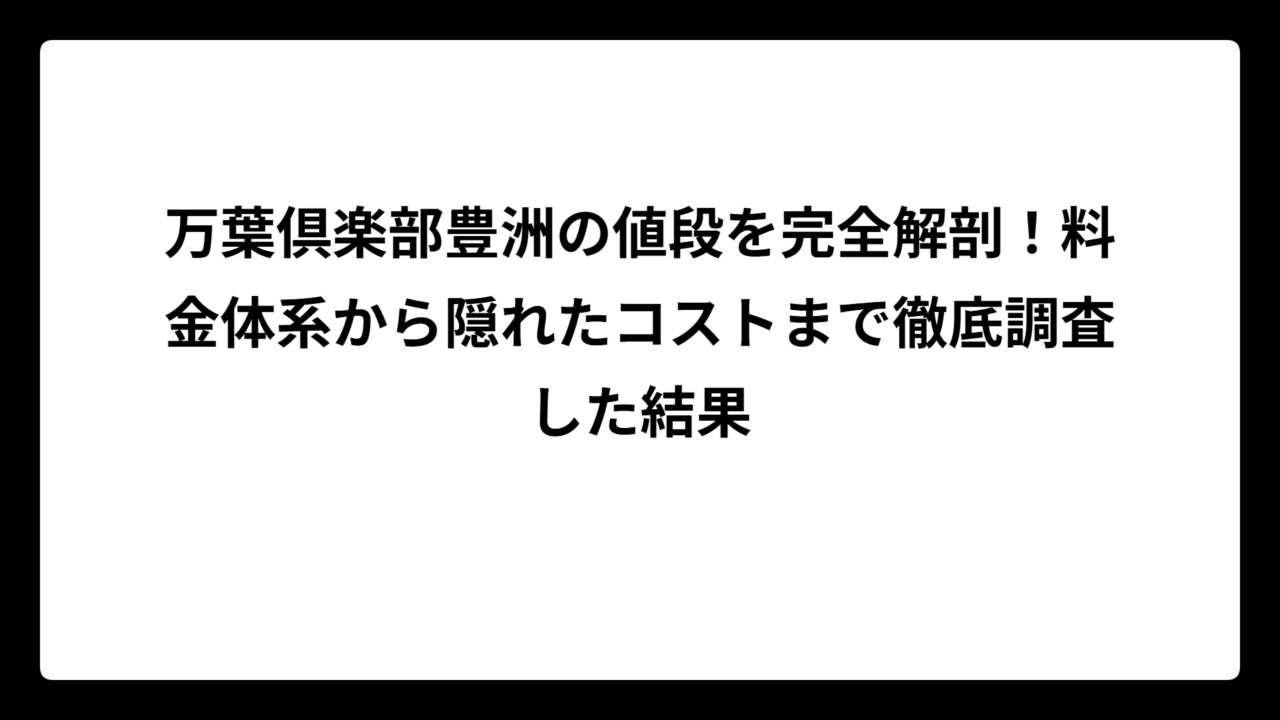 万葉倶楽部豊洲の値段を完全解剖！料金体系から隠れたコストまで徹底調査した結果