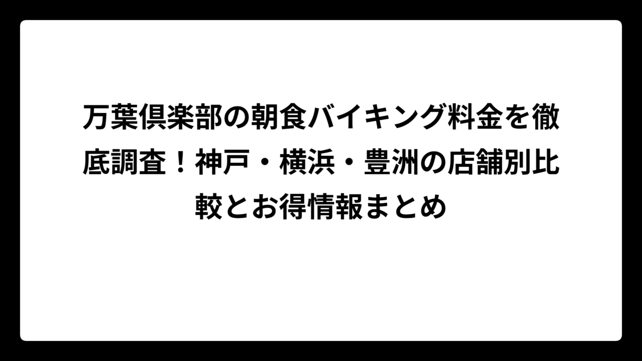 万葉倶楽部の朝食バイキング料金を徹底調査！神戸・横浜・豊洲の店舗別比較とお得情報まとめ