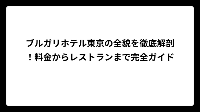 ブルガリホテル東京の全貌を徹底解剖！料金からレストランまで完全ガイド