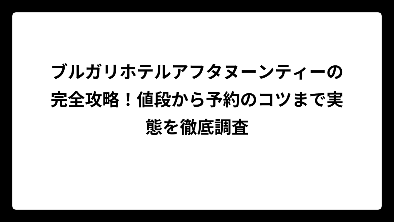 ブルガリホテルアフタヌーンティーの完全攻略！値段から予約のコツまで実態を徹底調査