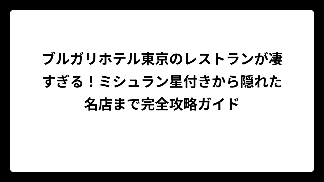 ブルガリホテル東京のレストランが凄すぎる！ミシュラン星付きから隠れた名店まで完全攻略ガイド