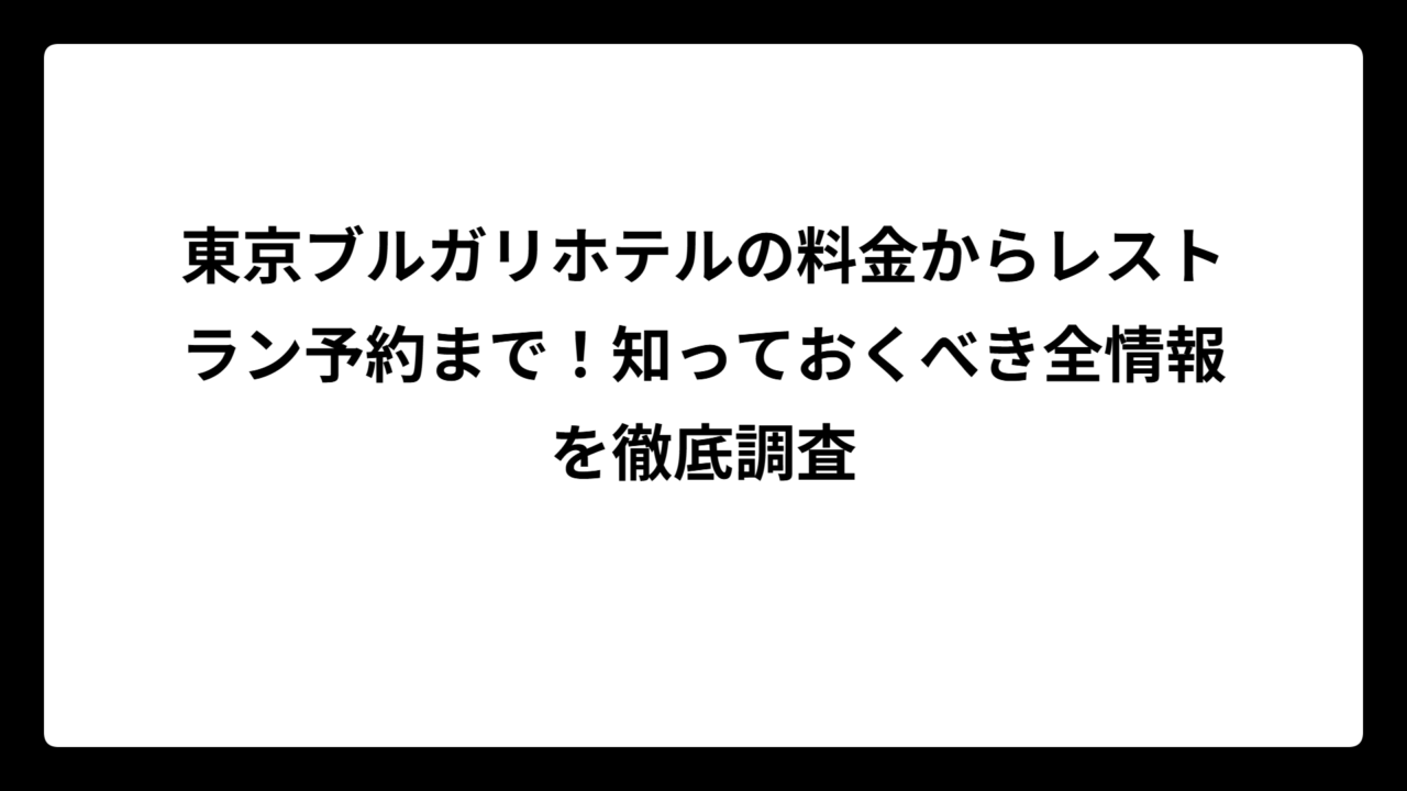 東京ブルガリホテルの料金からレストラン予約まで！知っておくべき全情報を徹底調査