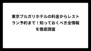 東京ブルガリホテルの料金からレストラン予約まで！知っておくべき全情報を徹底調査