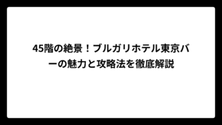 45階の絶景！ブルガリホテル東京バーの魅力と攻略法を徹底解説