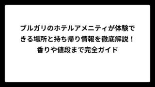 ブルガリのホテルアメニティが体験できる場所と持ち帰り情報を徹底解説！香りや値段まで完全ガイド