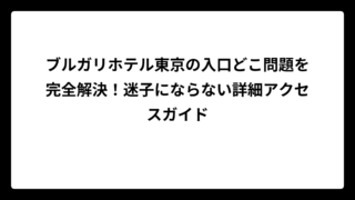 ブルガリホテル東京の入口どこ問題を完全解決！迷子にならない詳細アクセスガイド