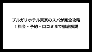 ブルガリホテル東京のスパが完全攻略！料金・予約・口コミまで徹底解説