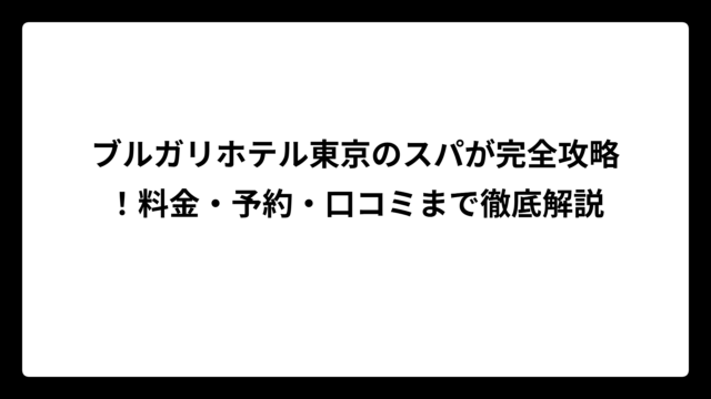ブルガリホテル東京のスパが完全攻略！料金・予約・口コミまで徹底解説
