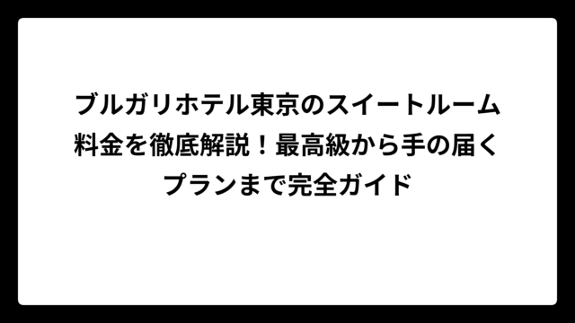 ブルガリホテル東京のスイートルーム料金を徹底解説！最高級から手の届くプランまで完全ガイド
