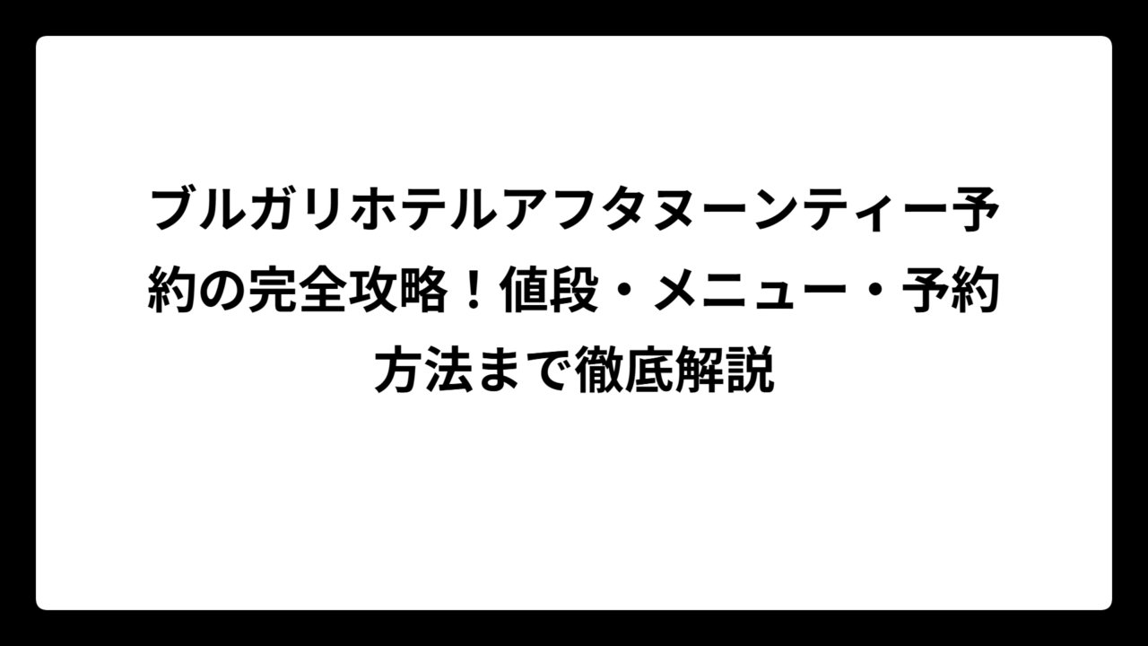 ブルガリホテルアフタヌーンティー予約の完全攻略！値段・メニュー・予約方法まで徹底解説