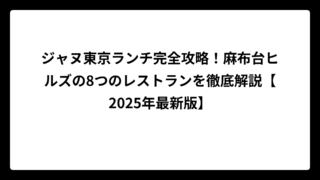 ジャヌ東京ランチ完全攻略！麻布台ヒルズの8つのレストランを徹底解説【2025年最新版】