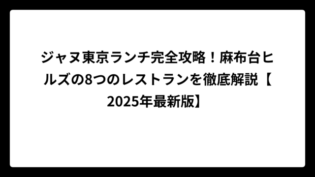 ジャヌ東京ランチ完全攻略！麻布台ヒルズの8つのレストランを徹底解説【2025年最新版】