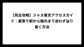 【完全攻略】ジャヌ東京アクセスガイド｜最寄り駅から館内まで迷わず辿り着く方法