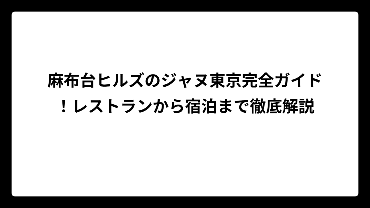 麻布台ヒルズのジャヌ東京完全ガイド！レストランから宿泊まで徹底解説
