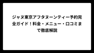 ジャヌ東京アフタヌーンティー予約完全ガイド！料金・メニュー・口コミまで徹底解説