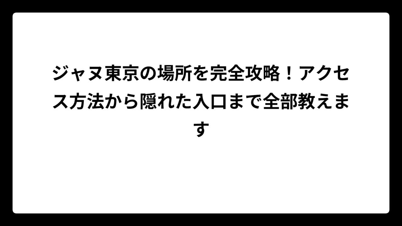 ジャヌ東京の場所を完全攻略！アクセス方法から隠れた入口まで全部教えます