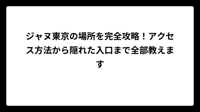 ジャヌ東京の場所を完全攻略！アクセス方法から隠れた入口まで全部教えます