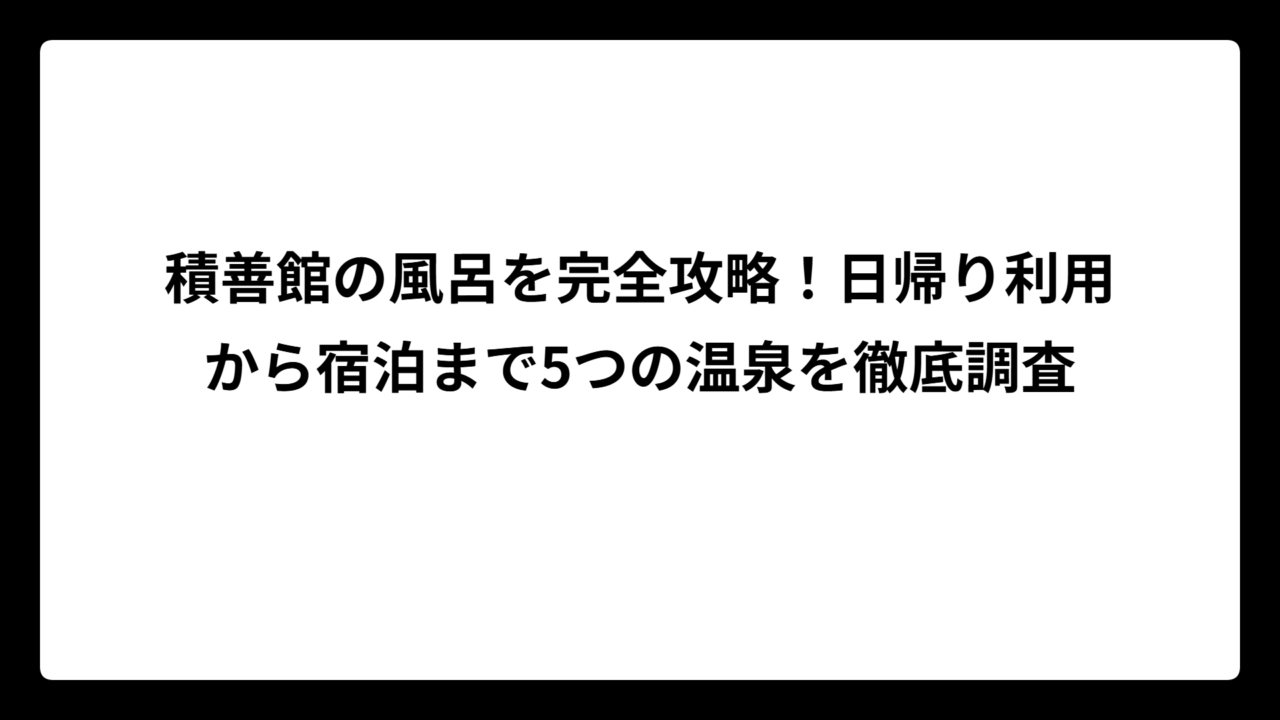 積善館の風呂を完全攻略！日帰り利用から宿泊まで5つの温泉を徹底調査