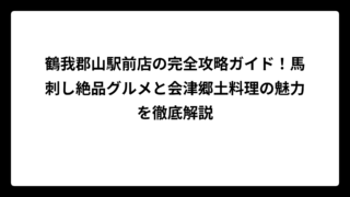 鶴我郡山駅前店の完全攻略ガイド！馬刺し絶品グルメと会津郷土料理の魅力を徹底解説