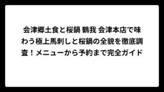 会津郷土食と桜鍋 鶴我 会津本店で味わう極上馬刺しと桜鍋の全貌を徹底調査！メニューから予約まで完全ガイド