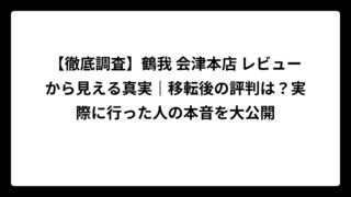 【徹底調査】鶴我 会津本店 レビューから見える真実｜移転後の評判は？実際に行った人の本音を大公開