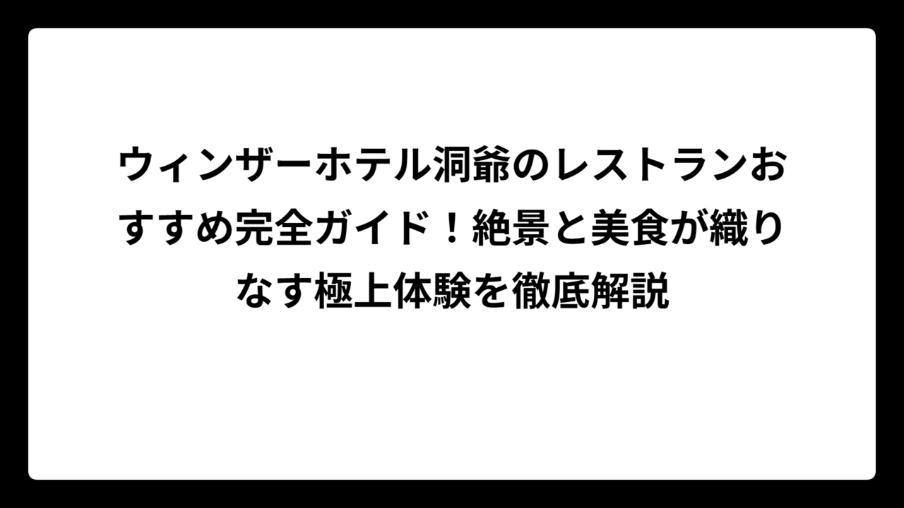 ウィンザーホテル洞爺のレストランおすすめ完全ガイド！絶景と美食が織りなす極上体験を徹底解説
