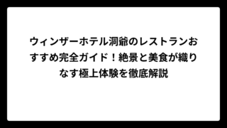 ウィンザーホテル洞爺のレストランおすすめ完全ガイド！絶景と美食が織りなす極上体験を徹底解説
